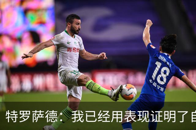 特罗萨德：我已经用表现证明了自己